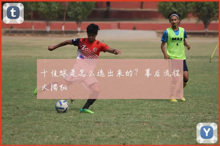 十佳球是怎么选出来的？幕后流程大揭秘