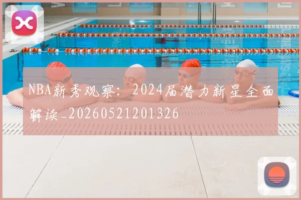 NBA新秀观察：2024届潜力新星全面解读_20260521201326