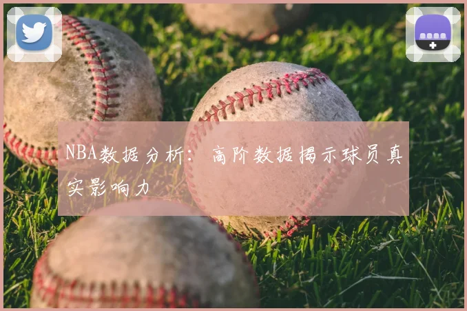 NBA数据分析：高阶数据揭示球员真实影响力