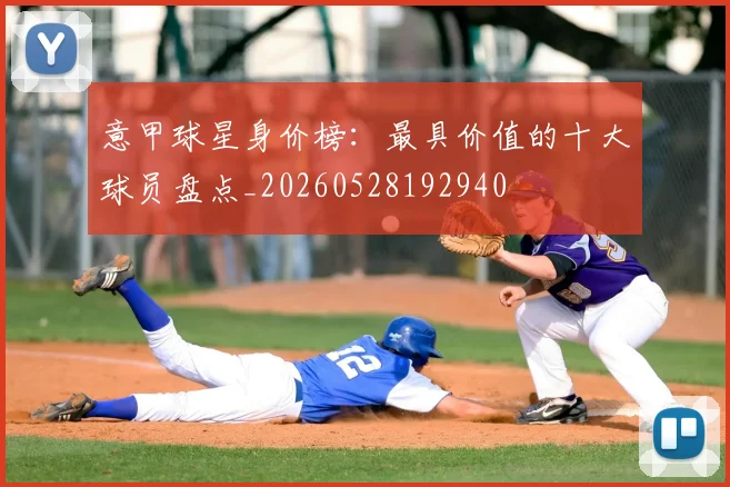意甲球星身价榜：最具价值的十大球员盘点_20260528192940