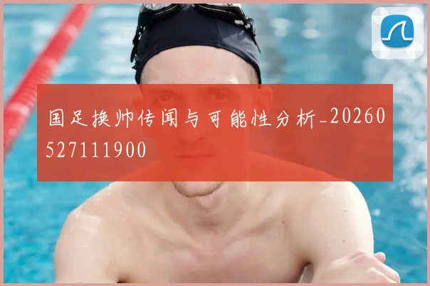 国足换帅传闻与可能性分析_20260527111900