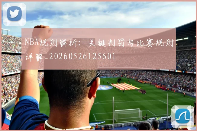 NBA规则解析:关键判罚与比赛规则详解_20260526125601