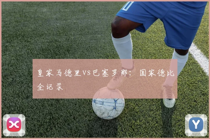 皇家马德里vs巴塞罗那：国家德比全记录