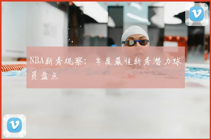 NBA新秀观察：年度最佳新秀潜力球员盘点