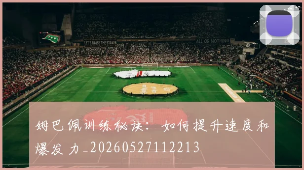 姆巴佩训练秘诀：如何提升速度和爆发力_20260527112213