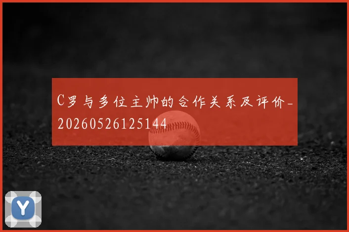 C罗与多位主帅的合作关系及评价_20260526125144